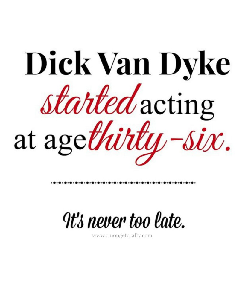 Dick Van Dyke Never Too Late - C'mon Get Crafty It's Never too late to Follow Your Dreams