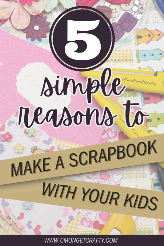 Scrapbook with your kids PIN - C'mon Get Crafty 5 Simple Reasons to Make a Scrapbook with Your Kids - cmongetcrafty.com